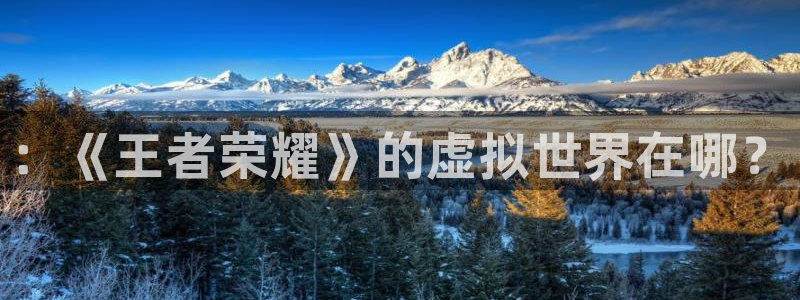 长征娱乐登录：：《王者荣耀》的虚拟世界在哪？