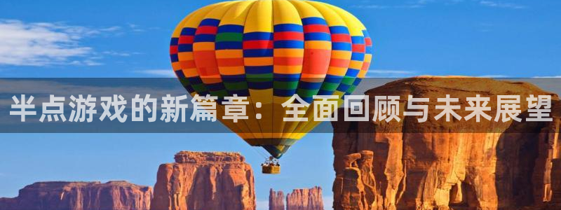 长征娱乐在线登录：半点游戏的新篇章：全面回顾与未来展望