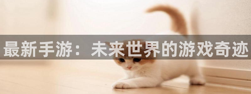 长征娱乐咨询：最新手游：未来世界的游戏奇迹