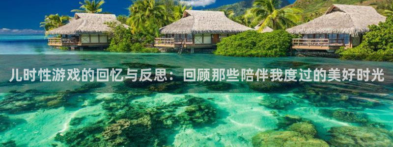 长征娱乐登录网址：儿时性游戏的回忆与反思：回顾那些陪伴我度过