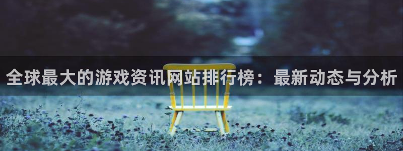 长征娱乐注册平台:全球最大的游戏资讯网站排行榜:最新动态与分