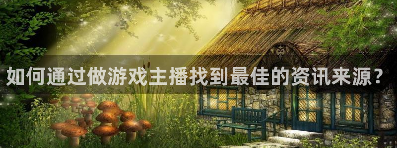 长征娱乐平台登陆：如何通过做游戏主播找到最佳的资讯来源？