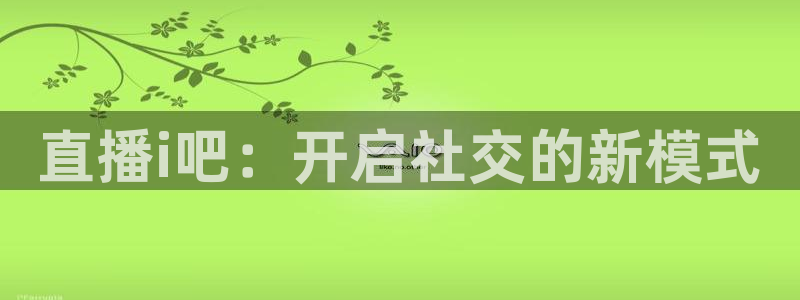 9255tv直播nba在线直播：直播i吧：开启社交的新模式