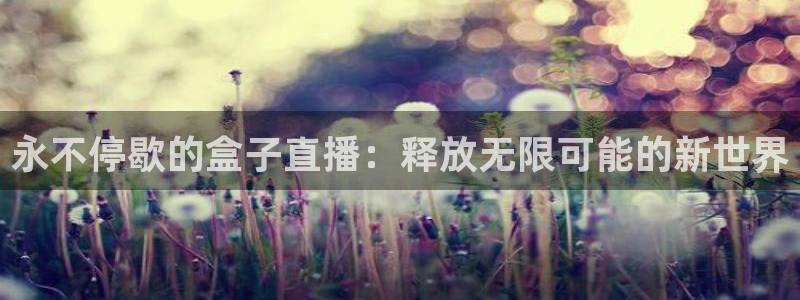 9255tv直播nba在线观看：永不停歇的盒子直播：释放无限可能的新世界
