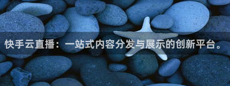 9255tv直播nba在线观看：快手云直播：一站式内容分发与展示的创新平台。
