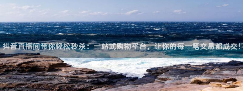 9255tv直播nba在线直播：抖音直播间带你轻松秒杀：一站式购物平台，让你的每一笔交易都成交!
